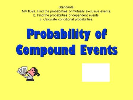 Probability of Compound Events Standards: MM1D2a. Find the probabilities of mutually exclusive events. b. Find the probabilities of dependent events. c.