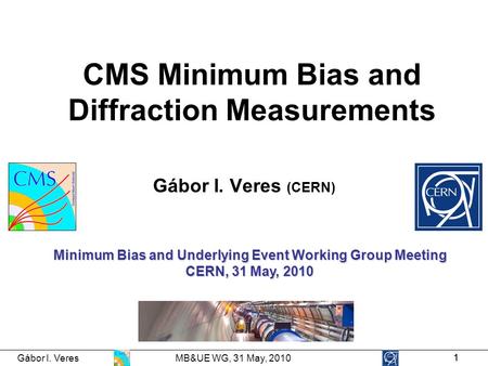 Gábor I. Veres MB&UE WG, 31 May, 2010 11 CMS Minimum Bias and Diffraction Measurements Gábor I. Veres (CERN) Minimum Bias and Underlying Event Working.