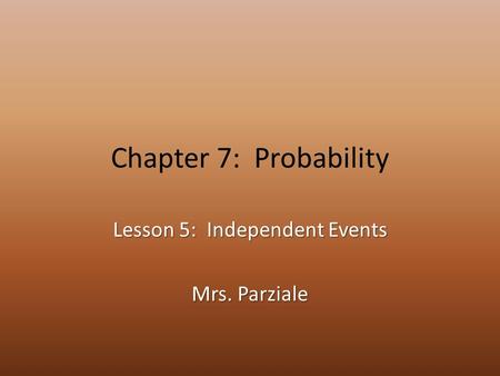 Chapter 7: Probability Lesson 5: Independent Events Mrs. Parziale.