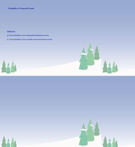 Probability of Compound Events Objectives: 1) Find probability of two independent/dependent events 2) Find probability of two mutually exclusive/inclusive.