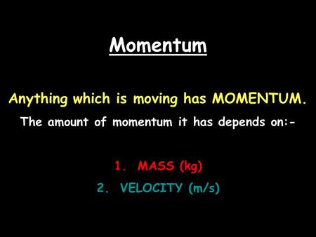 Momentum Anything which is moving has MOMENTUM. The amount of momentum it has depends on:- 1. MASS (kg) 2. VELOCITY (m/s)