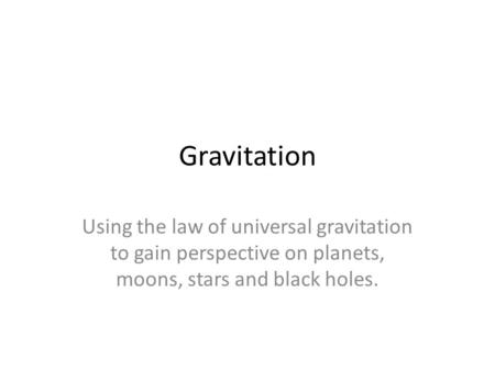 Gravitation Using the law of universal gravitation to gain perspective on planets, moons, stars and black holes.