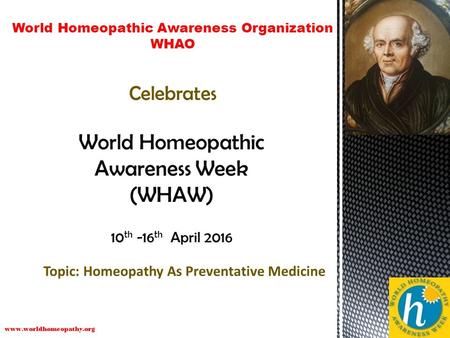 World Homeopathic Awareness Week (WHAW) 10 th -16 th April 2016 Topic: Homeopathy As Preventative Medicine World Homeopathic Awareness Organization WHAO.