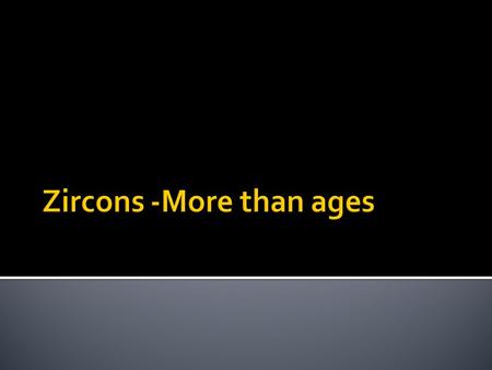  Other information to be coupled with age of zircon  Need to be done in-situ, so analysis can be performed on the same spot or very near;  Provide.