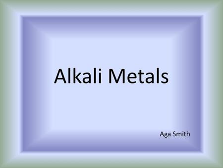 Alkali Metals Aga Smith. Basic Information The 6 elements from the Alkali Metals group are Lithium (Li), Sodium (Na), Potassium (K), Rubidium (Rb), Caesium.