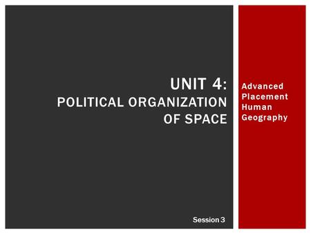 Advanced Placement Human Geography UNIT 4: POLITICAL ORGANIZATION OF SPACE Session 3.