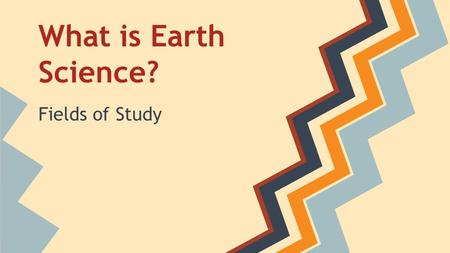 What is Earth Science? Fields of Study. Geology Geo = Earth ology= study of Geology is the study of the solid Earth. Geologists study the forces that.