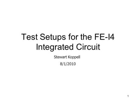 1 Test Setups for the FE-I4 Integrated Circuit Stewart Koppell 8/1/2010.