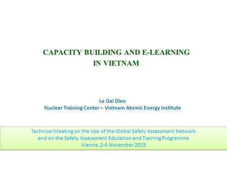 CAPACITY BUILDING AND E-LEARNING IN VIETNAM Le Dai Dien Nuclear Training Center – Vietnam Atomic Energy Institute Technical Meeting on the Use of the Global.