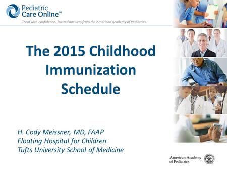 Treat with confidence. Trusted answers from the American Academy of Pediatrics. The 2015 Childhood Immunization Schedule H. Cody Meissner, MD, FAAP Floating.