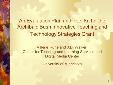 1 An Evaluation Plan and Tool Kit for the Archibald Bush Innovative Teaching and Technology Strategies Grant Valerie Ruhe and J.D. Walker, Center for Teaching.