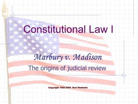 Constitutional Law I Marbury v. Madison The origins of judicial review.