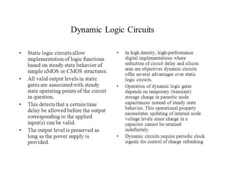 Dynamic Logic Circuits Static logic circuits allow implementation of logic functions based on steady state behavior of simple nMOS or CMOS structures.