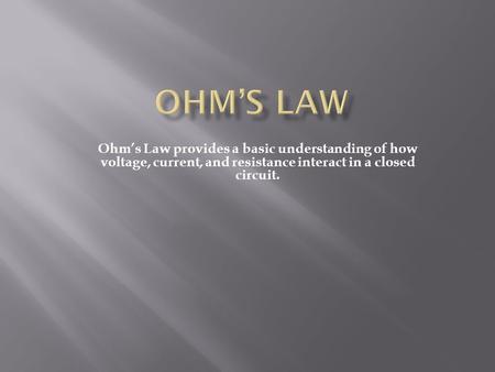 Ohm’s Law Ohm’s Law provides a basic understanding of how voltage, current, and resistance interact in a closed circuit.