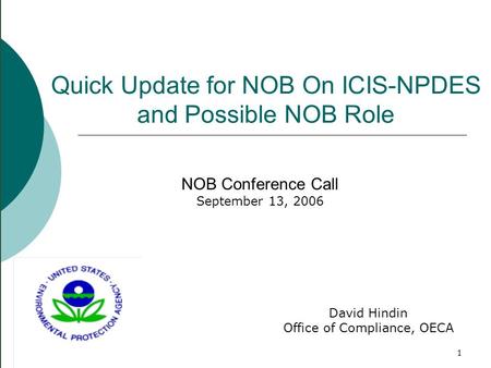 1 Quick Update for NOB On ICIS-NPDES and Possible NOB Role NOB Conference Call September 13, 2006 David Hindin Office of Compliance, OECA.