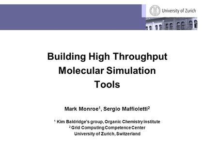 Building High Throughput Molecular Simulation Tools Mark Monroe 1, Sergio Maffioletti 2 1 Kim Baldridge’s group, Organic Chemistry Institute 2 Grid Computing.