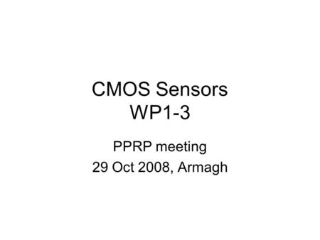 CMOS Sensors WP1-3 PPRP meeting 29 Oct 2008, Armagh.