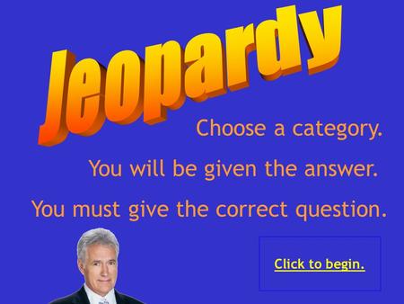 Choose a category. Click to begin. You will be given the answer. You must give the correct question.