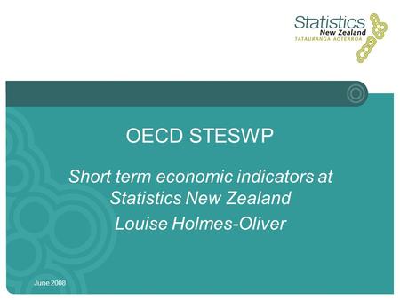 June 2008 OECD STESWP Short term economic indicators at Statistics New Zealand Louise Holmes-Oliver.