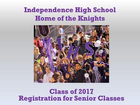 Class of 2017 Registration for Senior Classes Independence High School Home of the Knights.