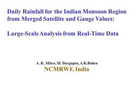 Daily Rainfall for the Indian Monsoon Region from Merged Satellite and Gauge Values: Large-Scale Analysis from Real-Time Data A. K. Mitra, M. Dasgupta,