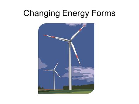 Changing Energy Forms. How can energy change? Energy –The ability to cause change or to do work.