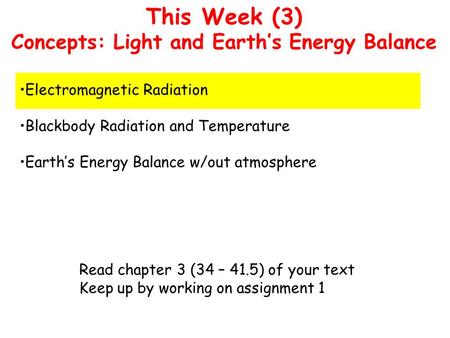 This Week (3) Concepts: Light and Earth’s Energy Balance Electromagnetic Radiation Blackbody Radiation and Temperature Earth’s Energy Balance w/out atmosphere.