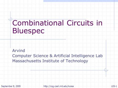 September 8, 2009http://csg.csail.mit.edu/koreaL03-1 Combinational Circuits in Bluespec Arvind Computer Science & Artificial Intelligence Lab Massachusetts.