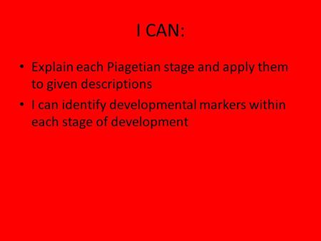 I CAN: Explain each Piagetian stage and apply them to given descriptions I can identify developmental markers within each stage of development.