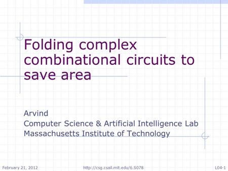 Folding complex combinational circuits to save area Arvind Computer Science & Artificial Intelligence Lab Massachusetts Institute of Technology February.