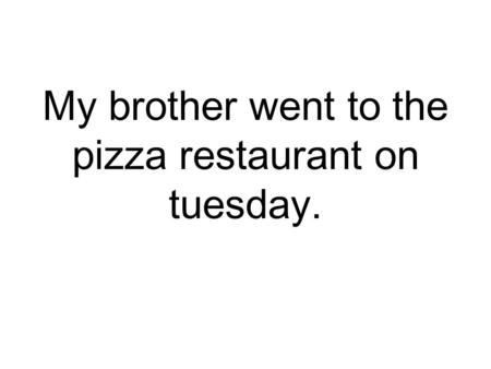 My brother went to the pizza restaurant on tuesday.