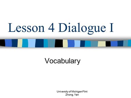 Lesson 4 Dialogue I Vocabulary University of Michigan Flint Zhong, Yan.