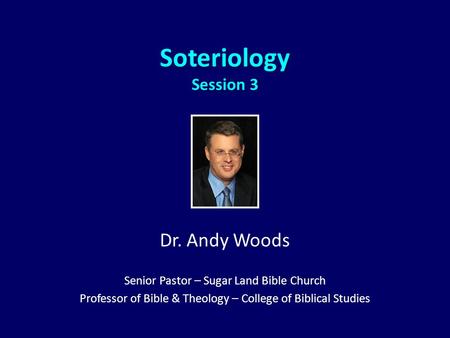 Soteriology Session 3 Dr. Andy Woods Senior Pastor – Sugar Land Bible Church Professor of Bible & Theology – College of Biblical Studies.