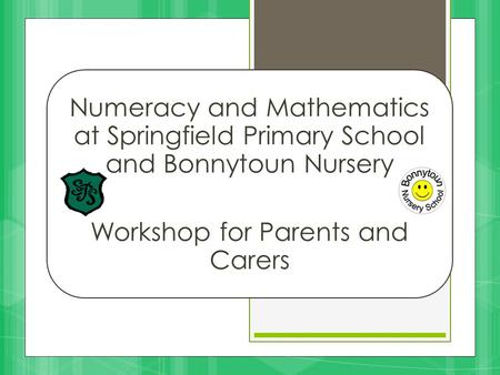 Numeracy and Mathematics at Springfield Primary School and Bonnytoun Nursery Workshop for Parents and Carers.