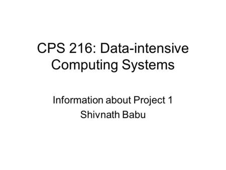 CPS 216: Data-intensive Computing Systems Information about Project 1 Shivnath Babu.