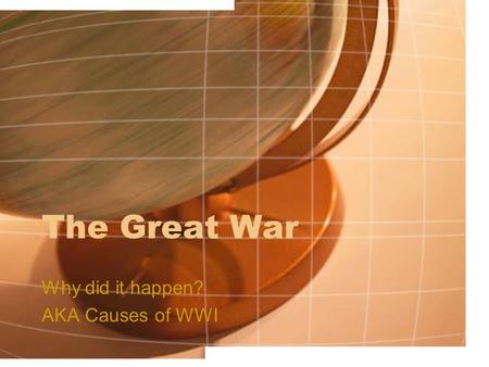 The Great War Why did it happen? AKA Causes of WWI.