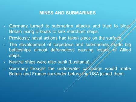 MINES AND SUBMARINES - Germany turned to submarine attacks and tried to block Britain using U-boats to sink merchant ships. - Previously naval actions.