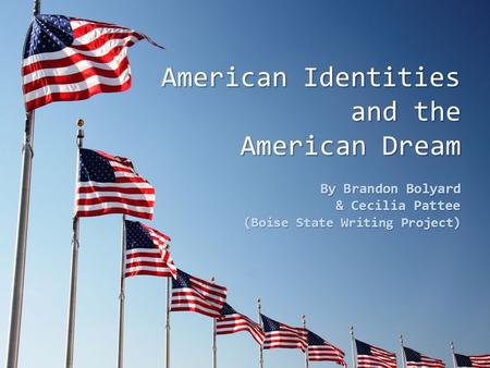 American Identities and the American Dream By Brandon Bolyard & Cecilia Pattee (Boise State Writing Project)