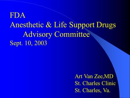 FDA Anesthetic & Life Support Drugs Advisory Committee Sept. 10, 2003 Art Van Zee,MD St. Charles Clinic St. Charles, Va.