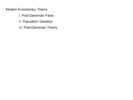 Modern Evolutionary Theory I. Post-Darwinian Facts II. Population Genetics III. Post-Darwinian Theory.