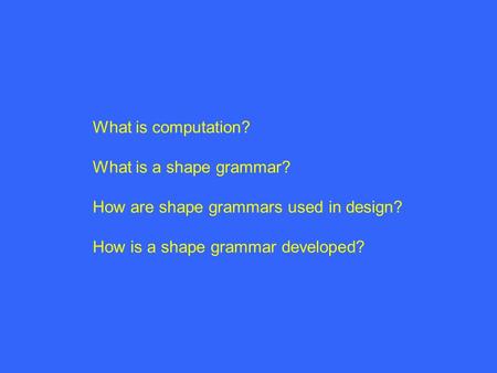 What is computation? What is a shape grammar? How are shape grammars used in design? How is a shape grammar developed?