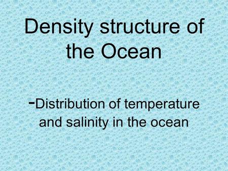 Density structure of the Ocean - Distribution of temperature and salinity in the ocean.