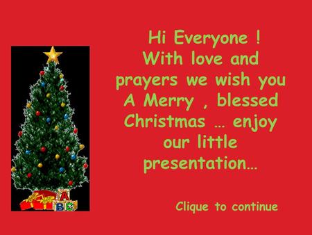 Hi Everyone ! With love and prayers we wish you A Merry, blessed Christmas … enjoy our little presentation… Clique to continue.