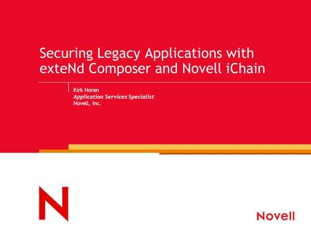 Securing Legacy Applications with exteNd Composer and Novell iChain Kirk Noren Application Services Specialist Novell, Inc.