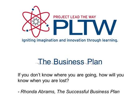 The Business Plan If you don’t know where you are going, how will you know when you are lost? - Rhonda Abrams, The Successful Business Plan.