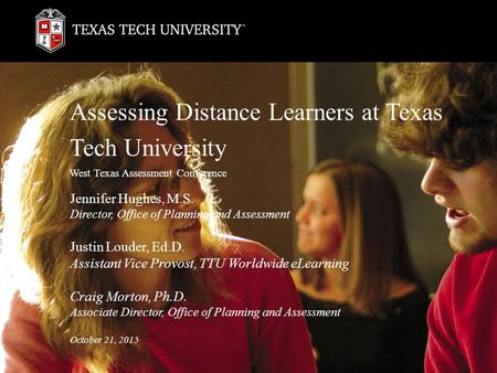 Assessing Distance Learners at Texas Tech University West Texas Assessment Conference Jennifer Hughes, M.S. Director, Office of Planning and Assessment.