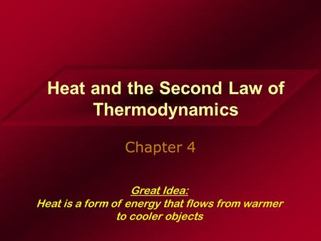 Heat and the Second Law of Thermodynamics Chapter 4 Great Idea: Heat is a form of energy that flows from warmer to cooler objects.