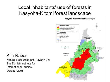 Local inhabitants’ use of forests in Kasyoha-Kitomi forest landscape Kim Raben Natural Resources and Poverty Unit The Danish Institute for International.