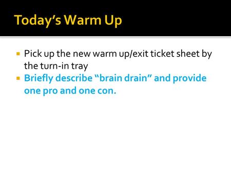  Pick up the new warm up/exit ticket sheet by the turn-in tray  Briefly describe “brain drain” and provide one pro and one con.