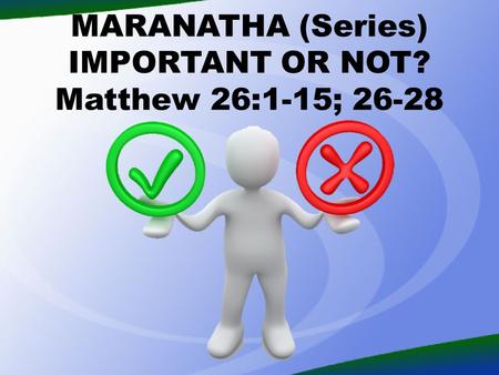 MARANATHA (Series) IMPORTANT OR NOT? Matthew 26:1-15; 26-28.